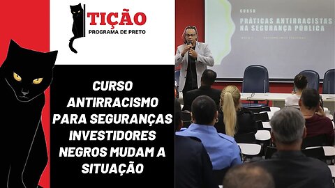 Curso antirracismo para seguranças, investidores negros mudam a situação - Tição nº 183 - 06/04/23