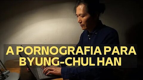 A PORNOGRAFIA PARA BYUNG-CHUL HAN