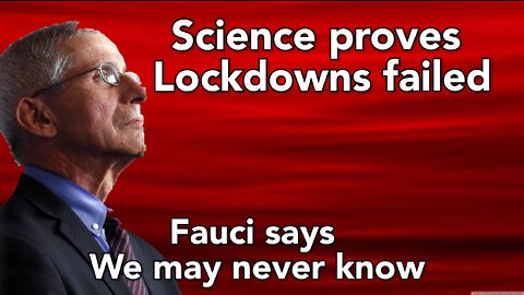 The Science proves Lockdowns didn't work, Fauci say we'll never really know.