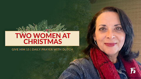 Two Woman At Christmas | Give Him 15: Daily Prayer with Dutch | December 23, 2024