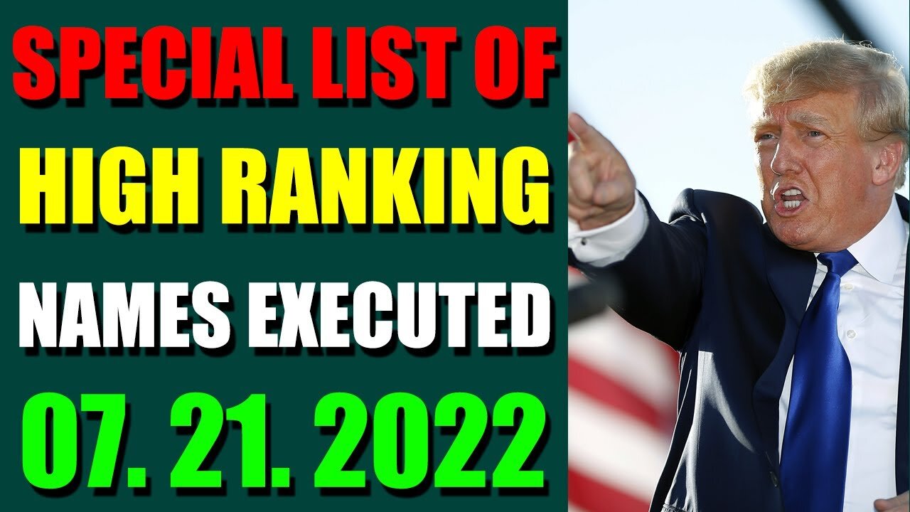 SPECIAL LIST OF HIGH RANKING NAMES EXECUTED UPDATE ON JULY 21, 2022 - TRUMP NEWS