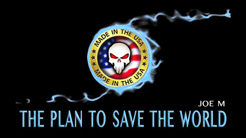 THE PLAN TO SAVE THE WORLD - BY JOE M