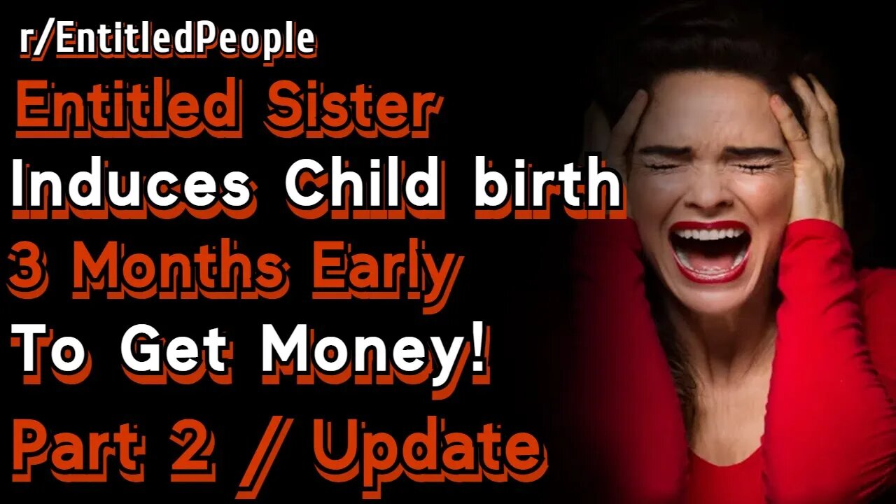 (UPDATE - Part 2) Entitled Half-Sister Induces Childbirth 3 Months Early To Get Money! | Reddit