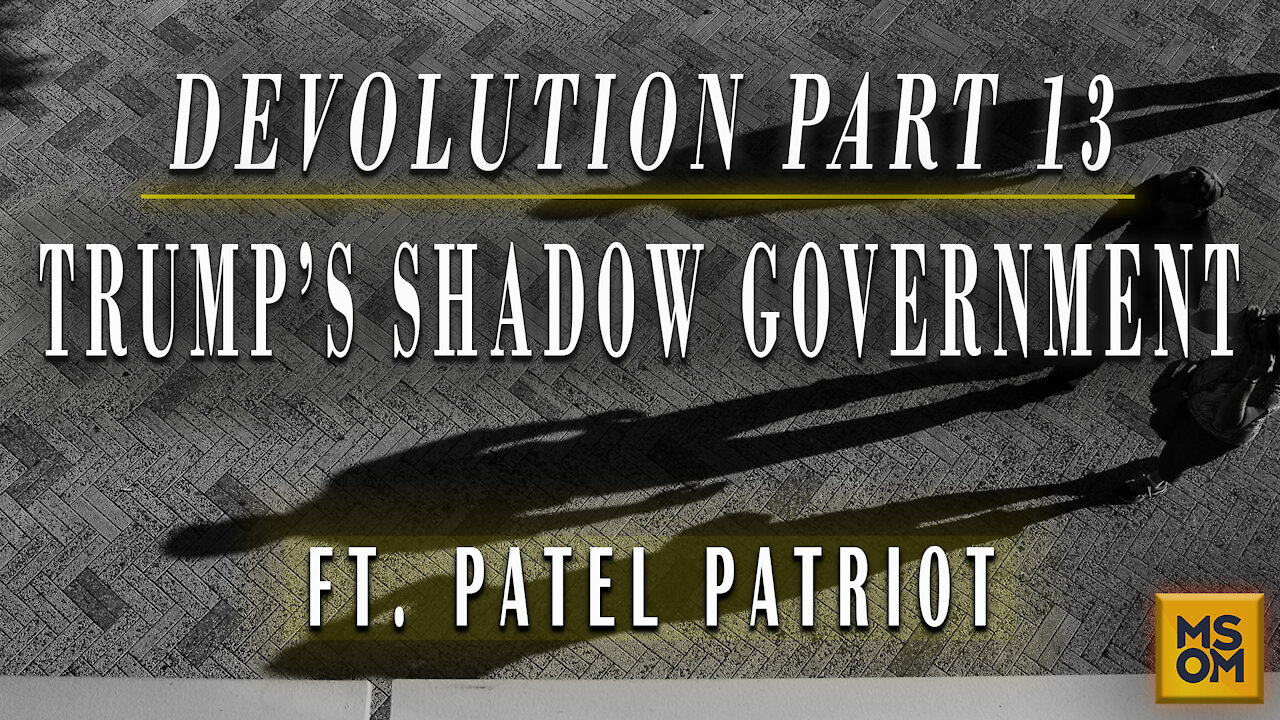 Devolution Part 13, Trump’s Shadow Government with Patel Patriot