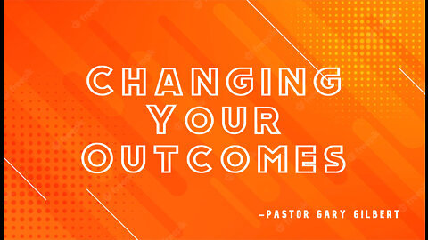 6-17-22 Changing Your Outcomes