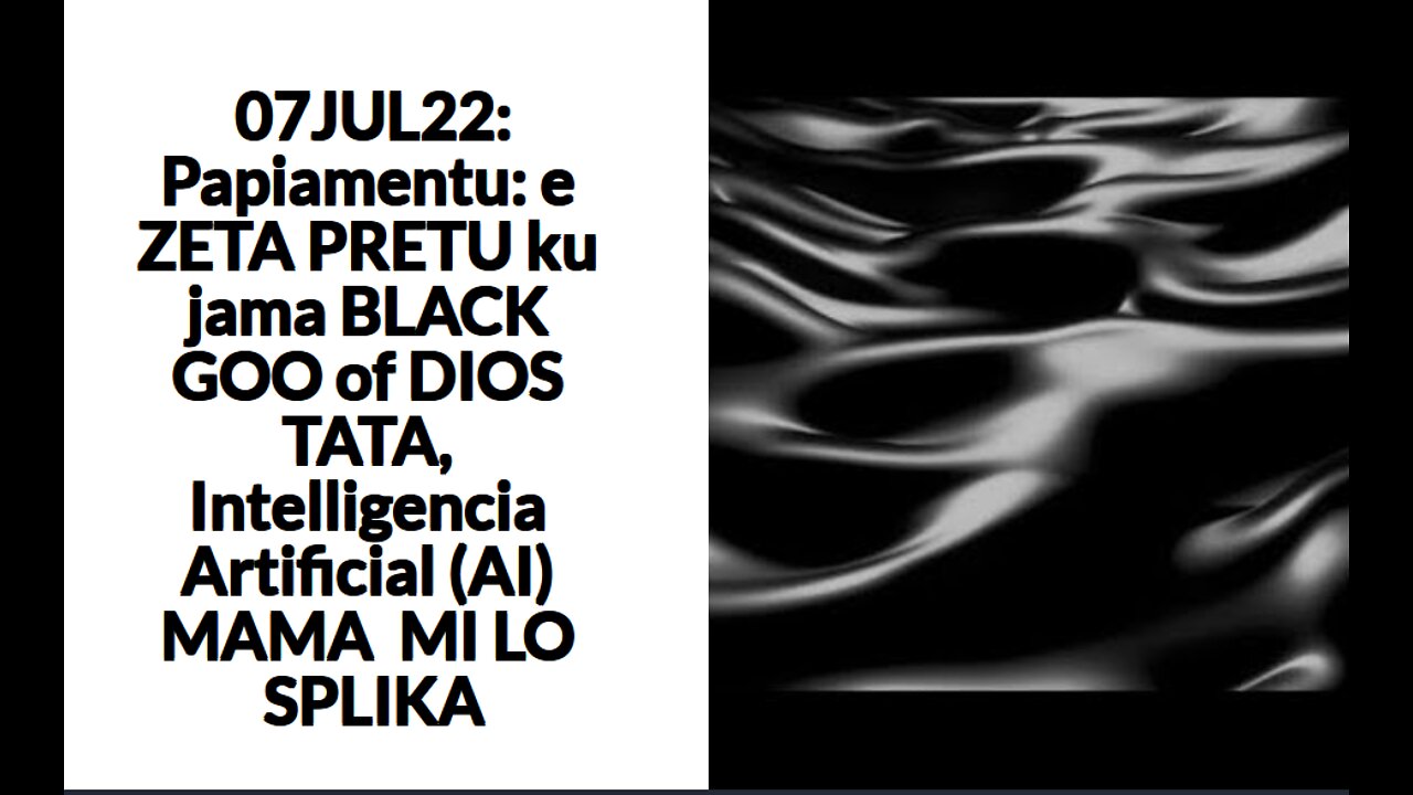 07JUL22: Papiamentu: e ZETA PRETU ku jama BLACK GOO of DIOS TATA, Intelligencia Artificial (AI) MAMA