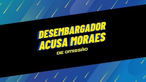 DESEMBARGADOR ACUSA MORAES DE OMISSÃO.