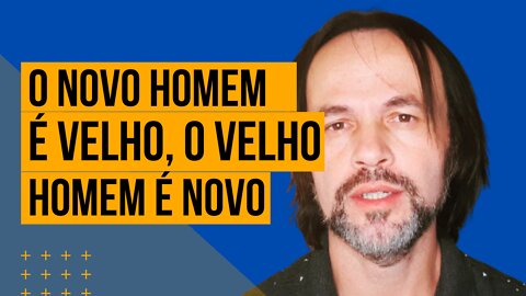 O novo homem é velho, o velho homem é novo