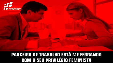 🔴 PARCEIRA DE TRABALHO ESTÁ ME FERRANDO COM O SEU PRIVILÉGIO FEMINISTA