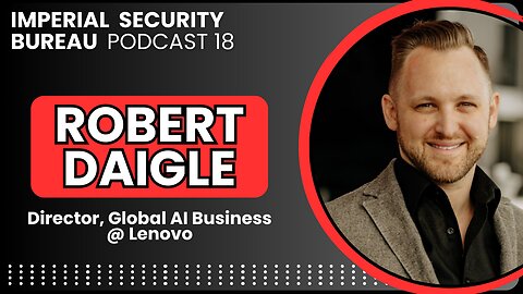 Robert Daigle: Navigating the AI Landscape with Lenovo - Imperial Security Bureau Podcast 18