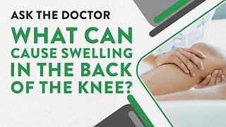 Ask the Doctor: What can cause swelling in the back of the knee?