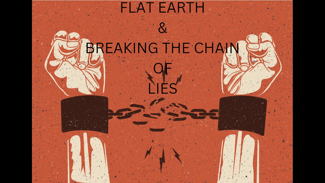 FLAT EARTH & BREAKING THE CHAIN OF LIES.