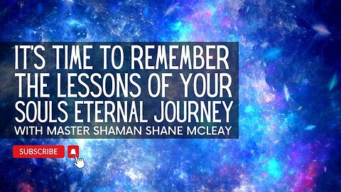 It's Time To Remember The Lessons Of Your Souls Eternal Journey With Master Shaman Shane McLeay