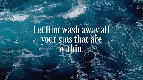 Let Him wash away all your sins that are within!