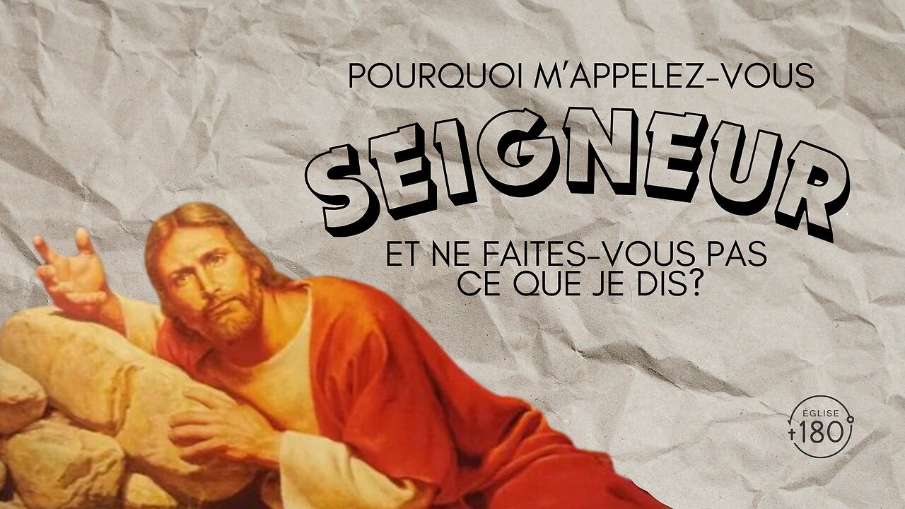 Pourquoi m'appelez-vous ‘Seigneur, Seigneur!’ et ne faites-vous pas ce que je dis?