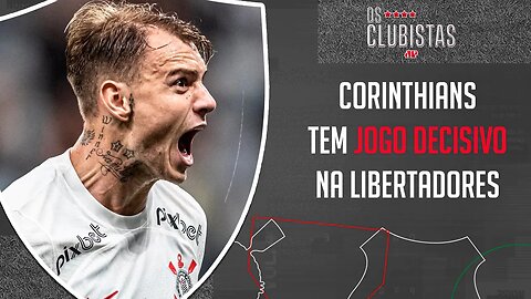 Corinthians vive VAI OU RACHA na Libertadores; São Paulo joga HOJE | OS CLUBISTAS