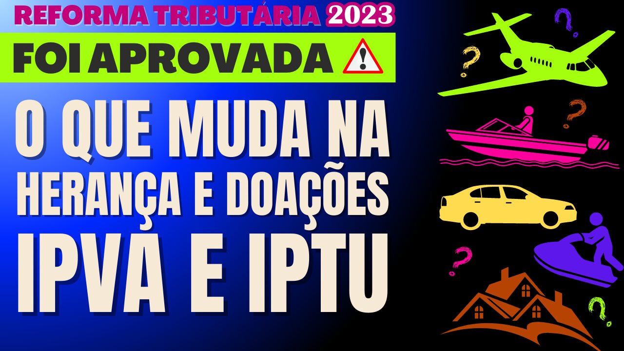 Principais mudanças no IPVA, IPTU e ITCMD (Heranças e Doações)! Reforma Tributária 2023!