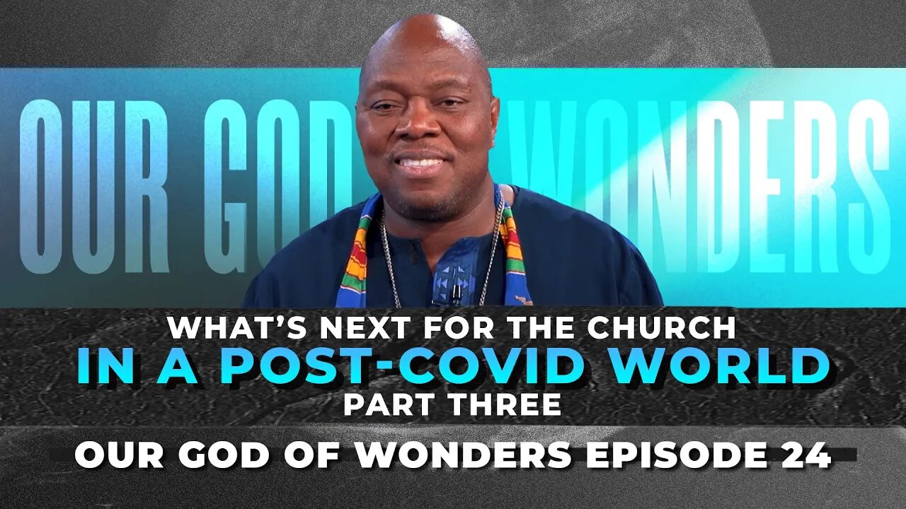 Our God of Wonders EPISODE 24: WHATS NEXT for the CHURCH in a Post-COVID World PART 3