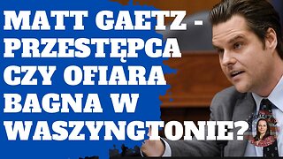 Matt Gaetz - przestępca czy ofiara bagna w Waszyngtonie? Wyjaśniam o co naprawdę chodzi.