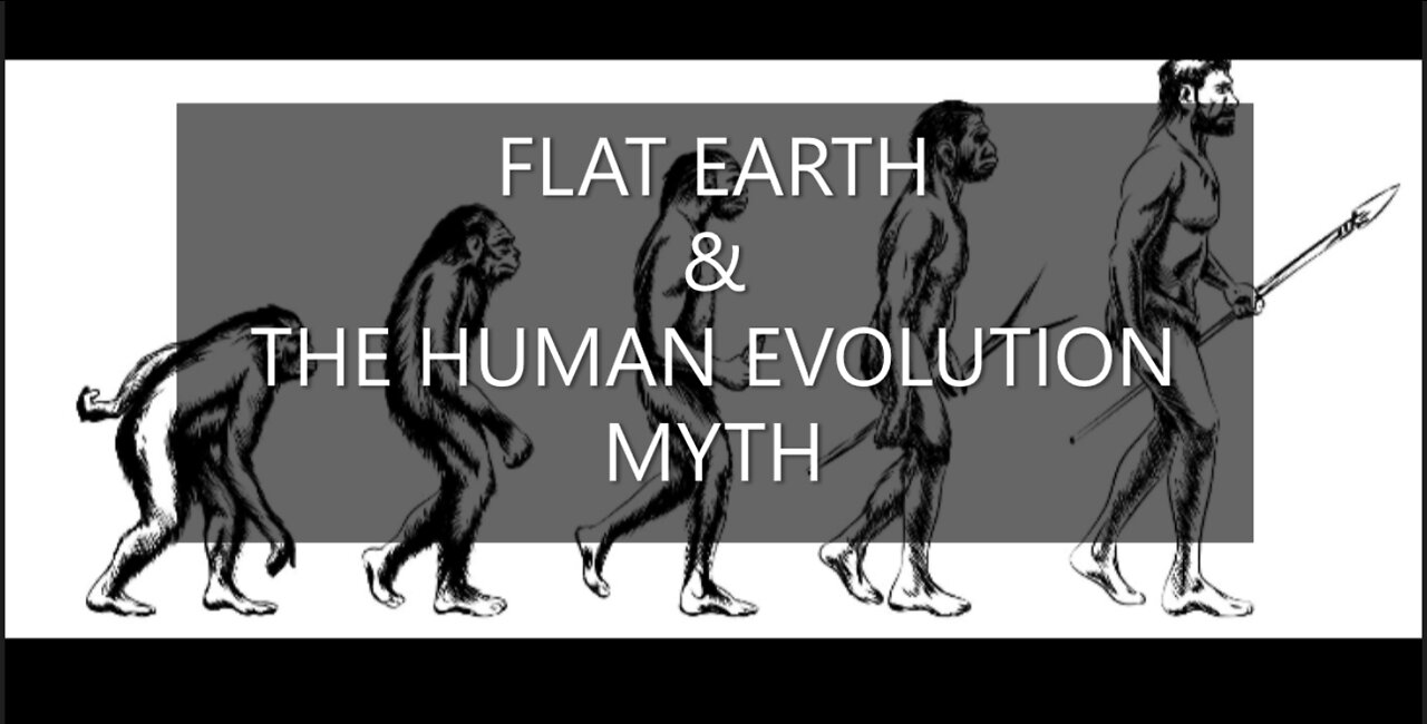 FLAT EARTH & THE HUMAN EVOLUTION MYTH