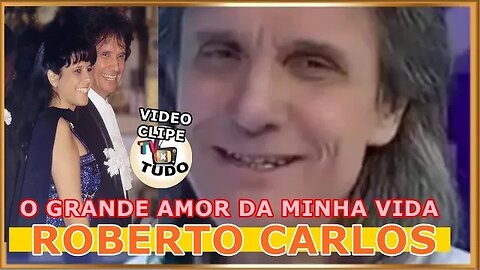 Video Clipe Tv XTudo - O Grande Amor Da Minha Vida - Roberto Carlos