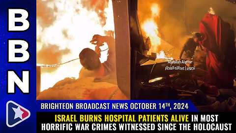 BBN, Oct 14, 2024 – Israel burns hospital patients ALIVE in most horrific war crimes...