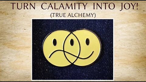 TURN CALAMITY INTO JOY! (True Alchemy)