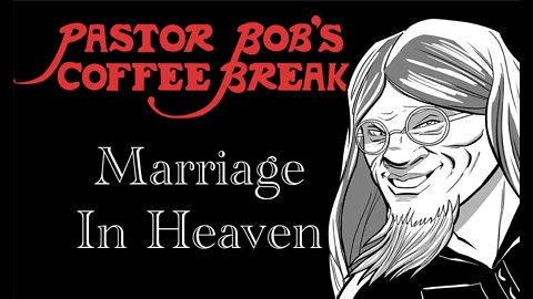 MARRIAGE IN HEAVEN / Pastor Bob’s Coffee Break