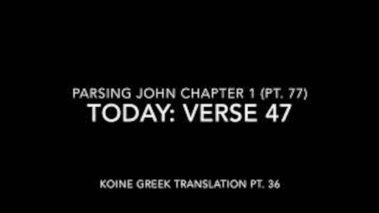 John Ch 1 Pt 77 Verse 47 (Koine Greek 36)