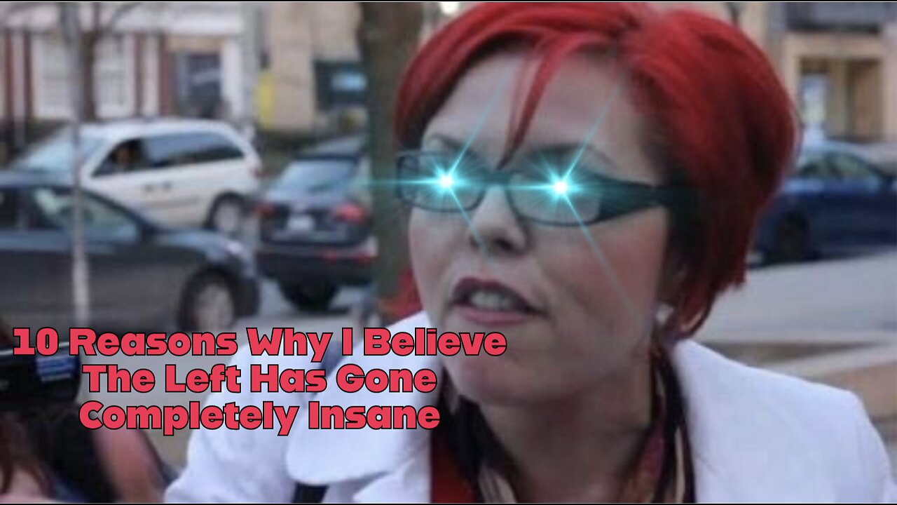 10 Reasons Why I Believe The Left Has Gone Completely Insane