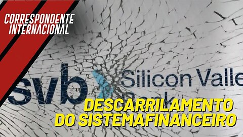 Descarrilamento do Sistema Financeiro - Correspondente Internacional nº 133 - 17/03/23