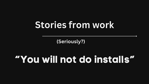 Stories From Work: “You will not do installs”