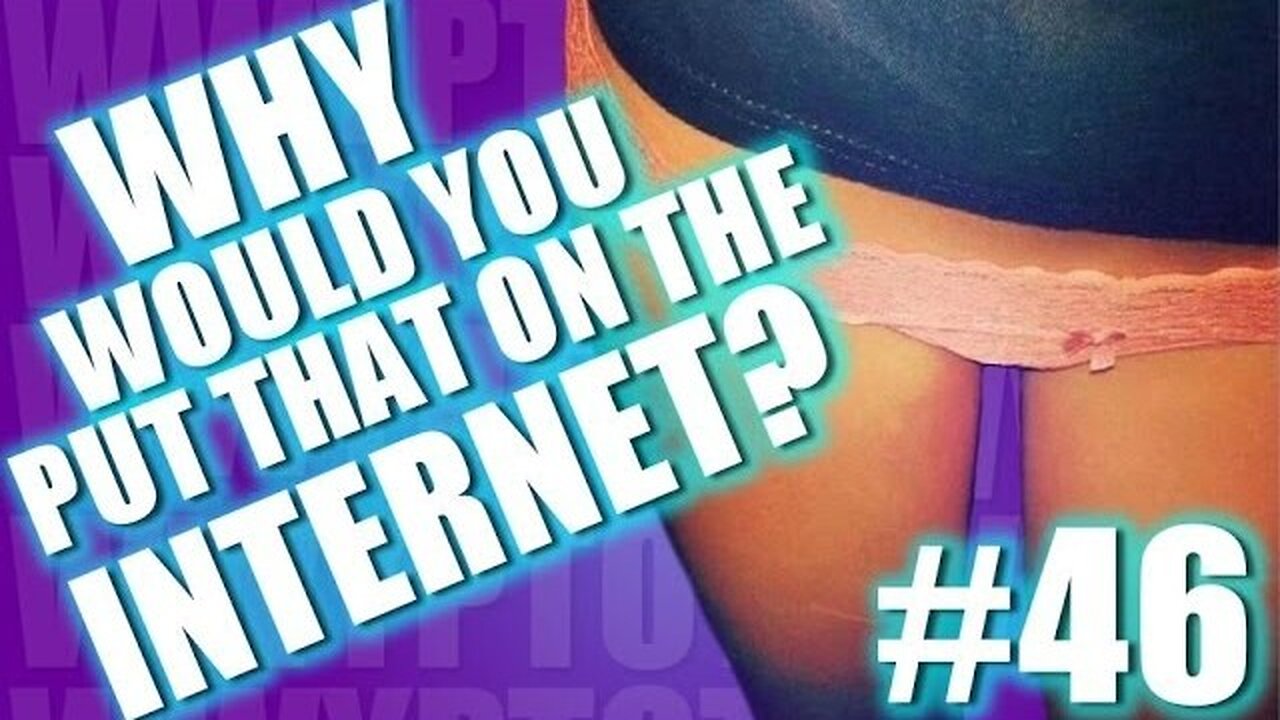 Why Would You Put That on the Internet? #46