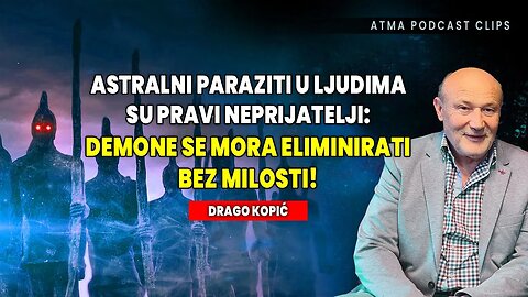 ASTRALNI PARAZITI U LJUDIMA SU PRAVI NEPRIJATELJI: DEMONE SE MORA ELIMINIRATI! DRAGO KOPIĆ - KLIP