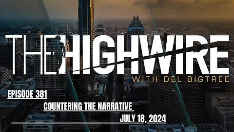 THE HIGHWIRE EPISODE 381 - COUNTERING THE NARRATIVE - JULY 18, 2024