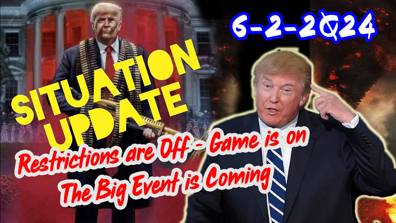 Situation Update 6/2/24 ~ Restrictions are Off - Game is ON. The Big Event is Coming