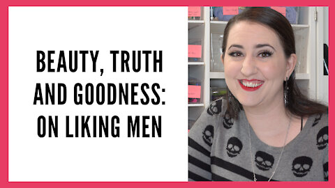 Beauty, Truth and Goodness Series: On Liking Men