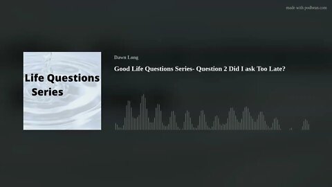 Good Life Questions Series- Question 2 Did I ask Too Late?