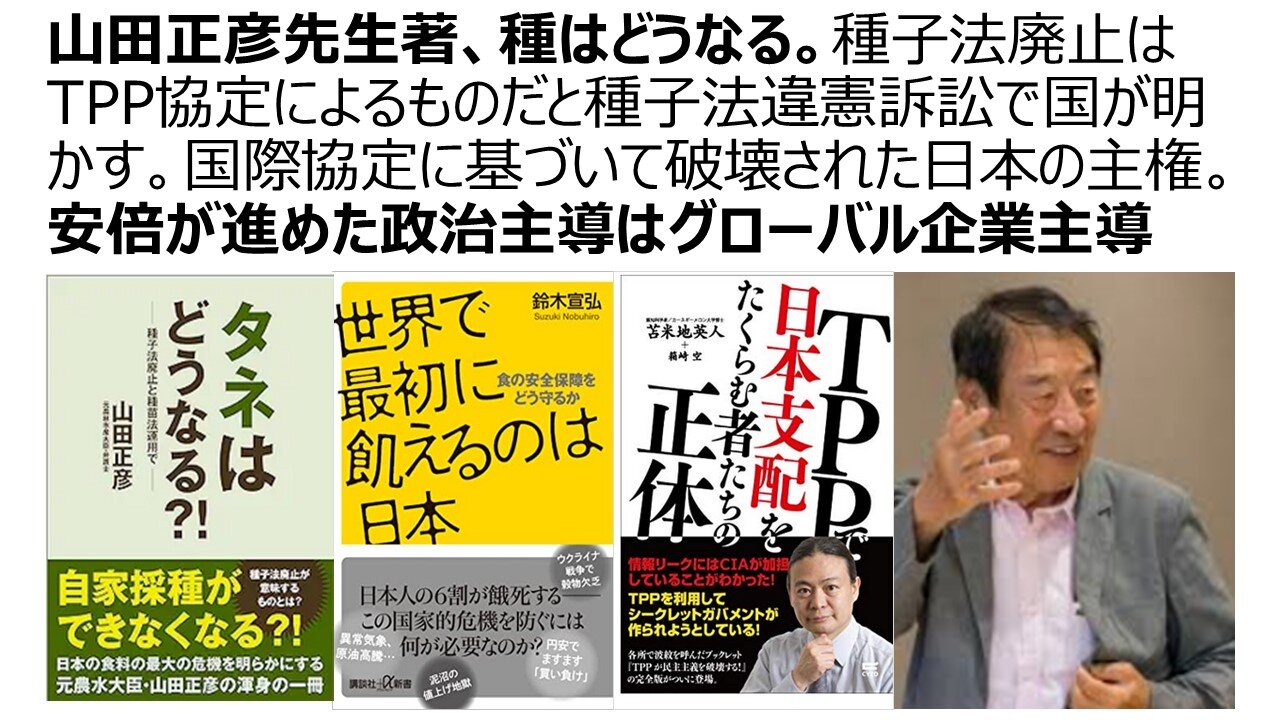 山田正彦先生著、種はどうなる。種子法廃止はTPP協定によるものだと種子法違憲訴訟で国が明かす。国際協定に基づいて破壊された日本の主権。安倍が進めた政治主導はグローバル企業主導
