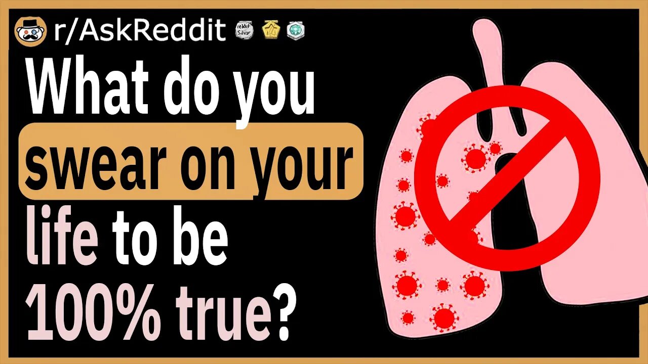 What do you swear on your life to be 100% true?