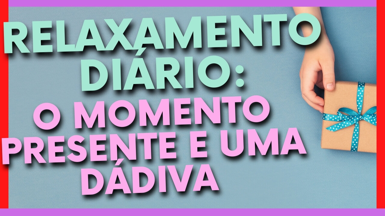 RELAXAMENTO DIÁRIO: O MOMENTO PRESENTE E UMA DÁDIVA