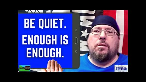 BE QUIET. ENOUGH IS ENOUGH - 033122 TTV1560