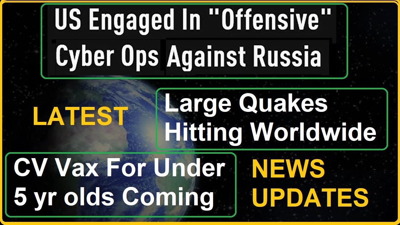 US Engaged In Cyber Ops Against Russia, Earthquakes, Under 5 CV Vax Coming