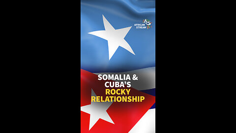 SOMALIA & CUBA’S ROCKY RELATIONSHIP