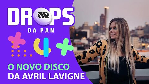 AVRIL LAVIGNE LANÇARÁ ÁLBUM COM UMA PEGADA MAIS ROCK | DROPS da Pan - 19/02/21