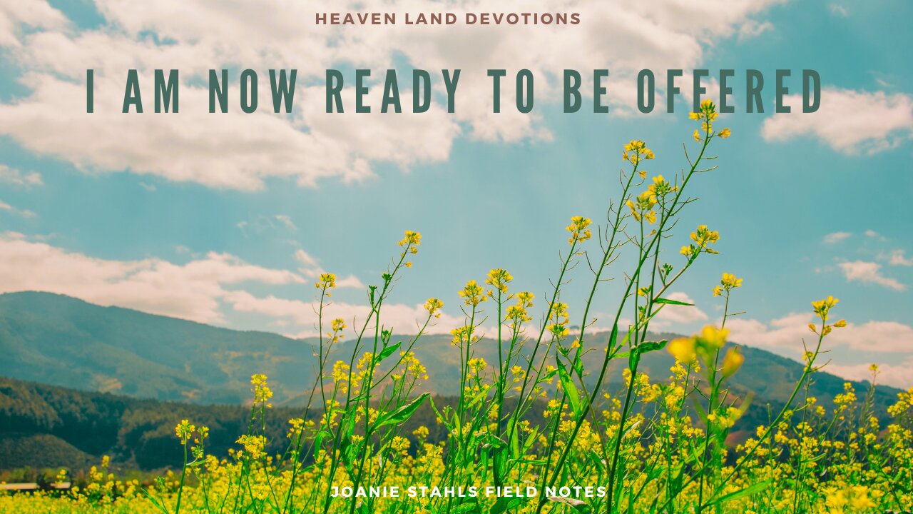 Heaven Land Devotions - I Am Now Ready To Be Offered