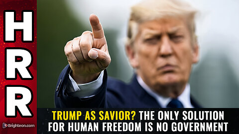 Trump as SAVIOR? The only solution for human freedom is NO GOVERNMENT