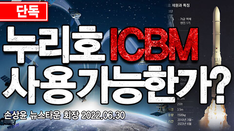 [단독] 누리호 유사시 대륙간탄도미사일(ICBM)로 사용 가능한가? - 손상윤 뉴스타운 회장 2022.06.30