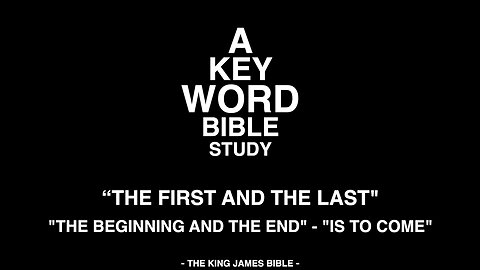 A KEY WORD - BIBLE STUDY - "THE FIRST AND THE LAST" - "THE BEGINNING AND THE END" - "IS TO COME"
