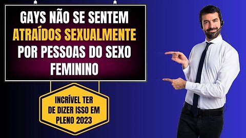 GAYS NÃO SE SENTEM ATRAÍDOS SEXUALMENTE POR PESSOAS DO SEXO FEMININO - TÃO ÓBVIO, NÉ?